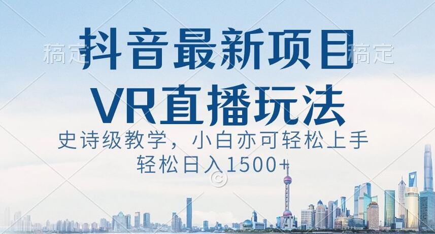 抖音最新VR直播玩法，史诗级教学，小白也可轻松上手轻松日入1500+【揭秘】-锦年学吧