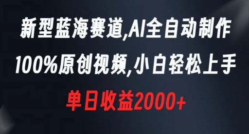 新型蓝海赛道，AI全自动制作，100%原创视频，小白轻松上手，单日收益2000+【揭秘】-锦年学吧