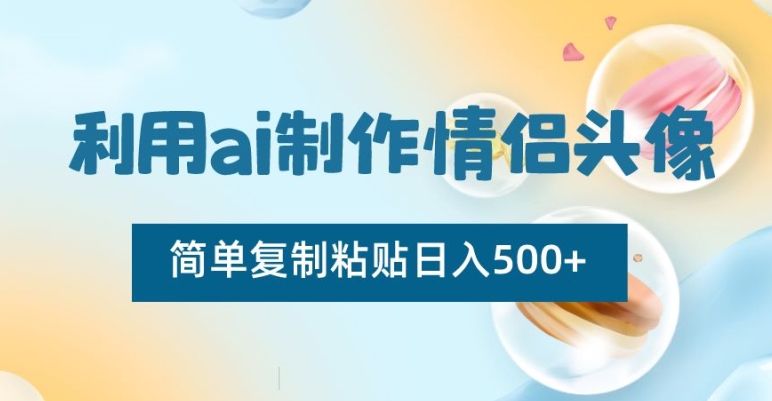 利用ai制作情侣头像，简单复制粘贴日入500+【揭秘】-锦年学吧