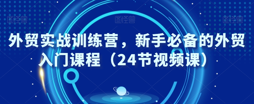 外贸实战训练营，新手必备的外贸入门课程（24节视频课）-锦年学吧