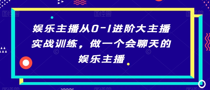 娱乐主播从0-1进阶大主播实战训练，做一个会聊天的娱乐主播-锦年学吧