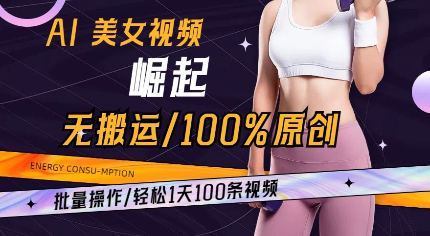 AI美女视频崛起玩法无搬运100%原创，批量操作，轻松1天100条【揭秘】-锦年学吧