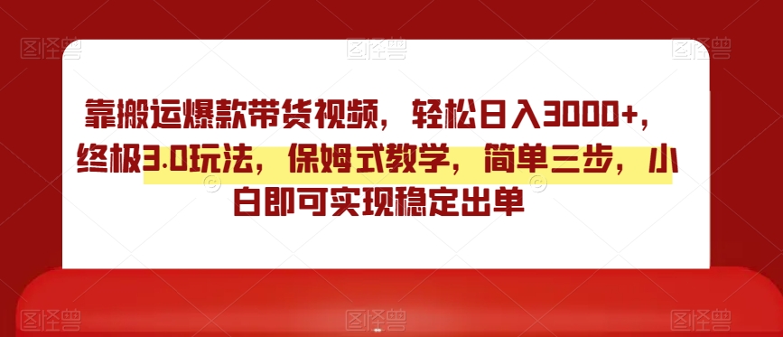 靠搬运爆款带货视频，轻松日入3000+，终极3.0玩法，保姆式教学，简单三步，小白即可实现稳定出单【揭秘】-锦年学吧