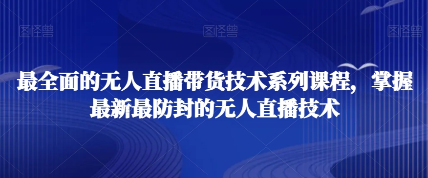 最全面的无人直播‮货带‬技术系‮课列‬程，掌握最新最防封的无人直播技术-锦年学吧