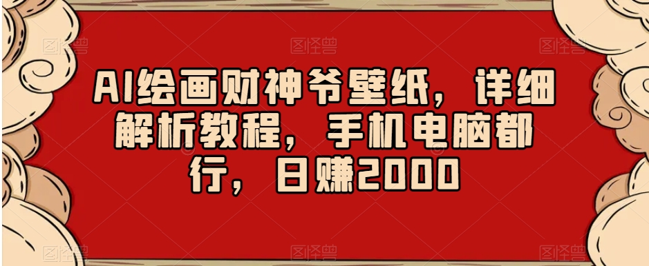 AI绘画财神爷壁纸，详细解析教程，手机电脑都行，日赚2000【揭秘】-锦年学吧