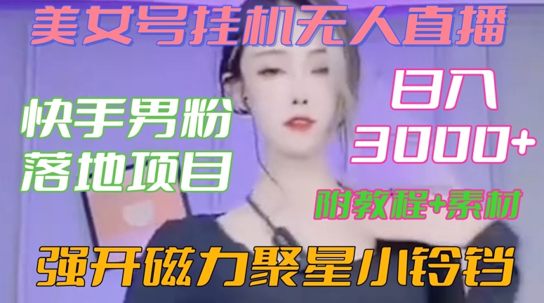 快手男粉落地项目，美女号挂机无人直播，强开磁力聚星小铃铛，日入3000+【附教程和美女素材】【揭秘】-锦年学吧