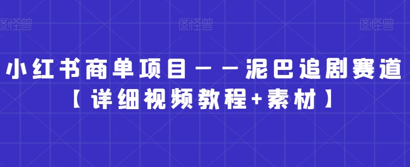 小红书商单项目——泥巴追剧赛道【详细视频教程+素材】【揭秘】-锦年学吧