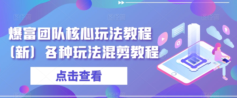 爆富团队核心玩法教程（新）各种玩法混剪教程-锦年学吧