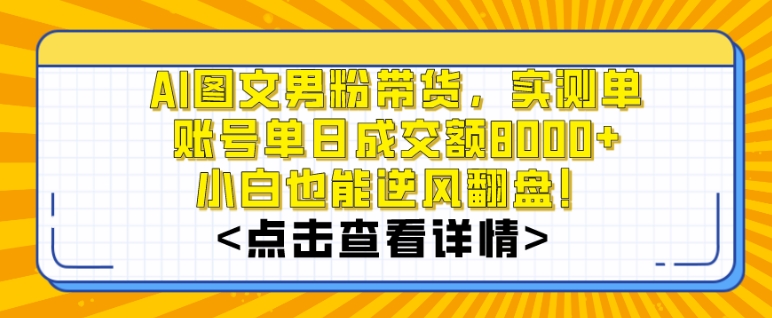 AI图文男粉带货，实测单账号单天成交额8000+，最关键是操作简单，小白看了也能上手【揭秘】-锦年学吧