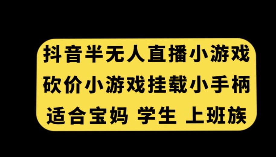 抖音半无人直播砍价小游戏，挂载游戏小手柄，适合宝妈学生上班族【揭秘】-锦年学吧