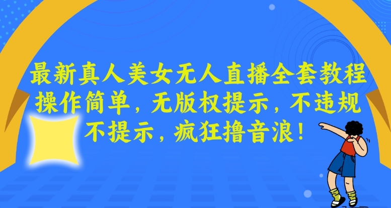 最新真人美女无人直播全套教程，操作简单，无版权提示，不违规，不提示，疯狂撸音浪【揭秘】-锦年学吧