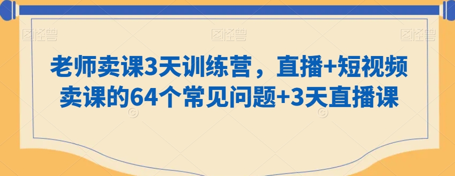 老师卖课3天训练营，直播+短视频卖课的64个常见问题+3天直播课-锦年学吧