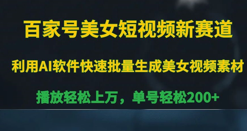 百家号美女短视频新赛道，播放轻松上万，单号轻松200+【揭秘】-锦年学吧