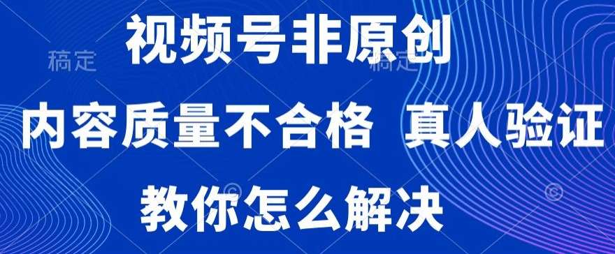 视频号非原创，内容质量不合格，真人验证，违规怎么解决【揭秘】-锦年学吧