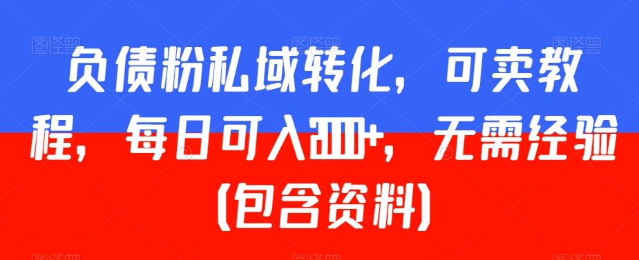 负债粉私域转化，可卖教程，每日可入2000+，无需经验（包含资料）【揭秘】-锦年学吧