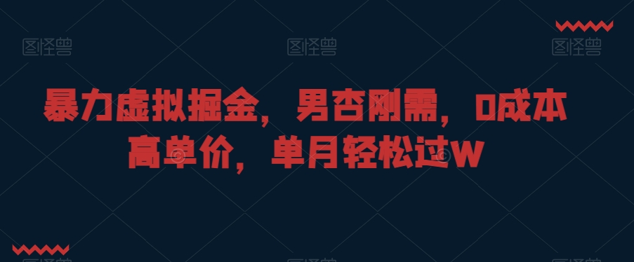 暴力虚拟掘金，男杏刚需，0成本高单价，单月轻松过W【揭秘】-锦年学吧