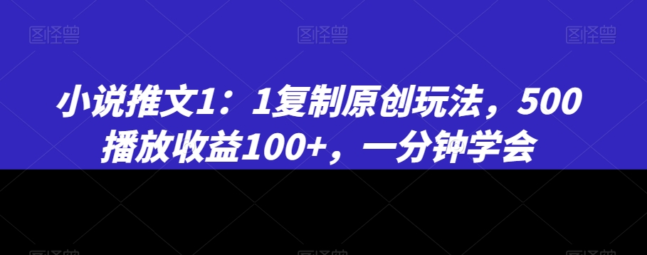 小说推文1：1复制原创玩法，500播放收益100+，一分钟学会【揭秘】-锦年学吧