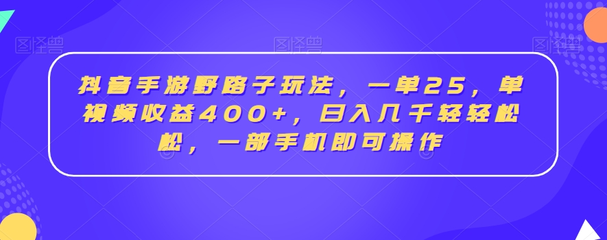 抖音手游野路子玩法，一单25，单视频收益400+，日入几千轻轻松松，一部手机即可操作【揭秘】-锦年学吧