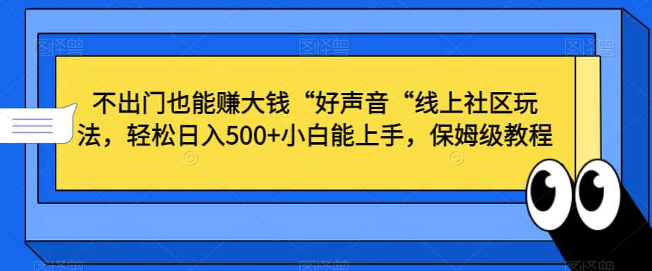 不出门也能赚大钱“好声音“线上社区玩法，轻松日入500+小白能上手，保姆级教程【揭秘】-锦年学吧