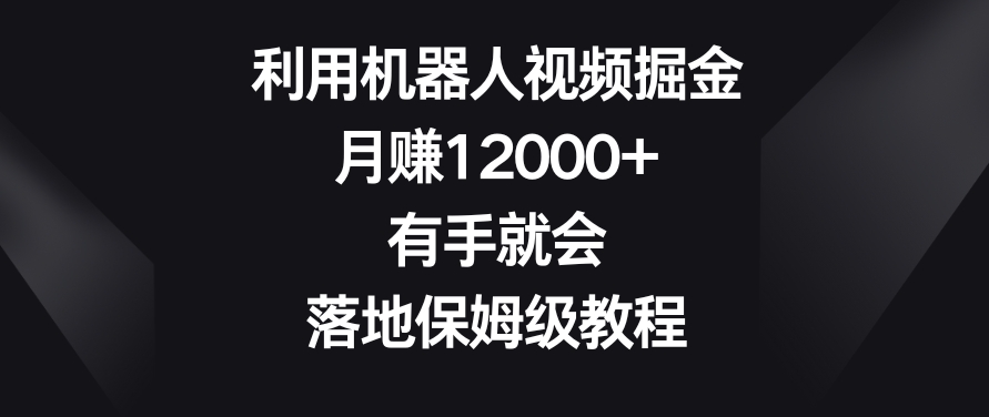 利用机器人视频掘金，月赚12000+，有手就会，落地保姆级教程【揭秘】-锦年学吧