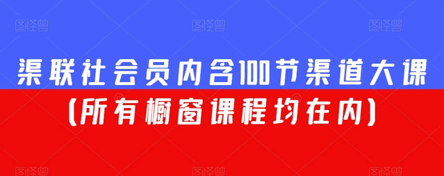 渠联社会员内含100节渠道大课（所有橱窗课程均在内）-锦年学吧