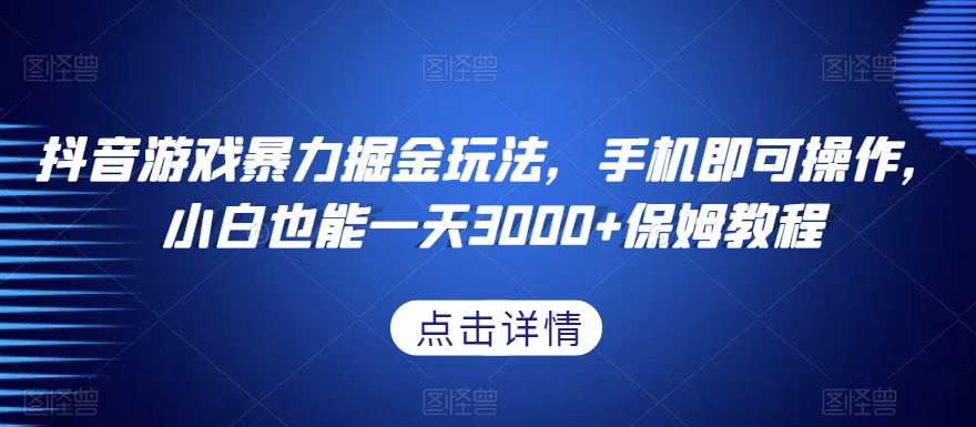 抖音游戏暴力掘金玩法，手机即可操作，小白也能一天3000+保姆教程【揭秘】-锦年学吧