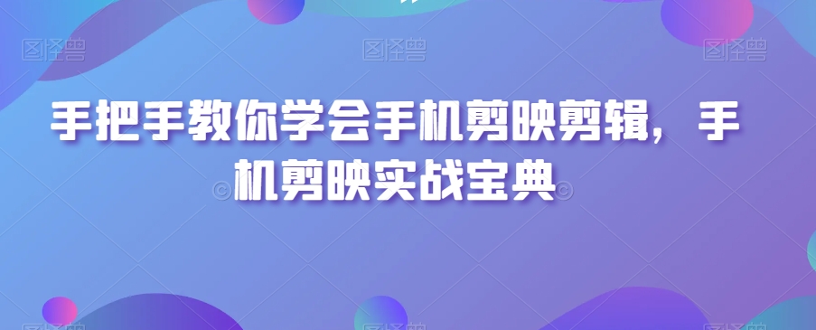 手把手教你学会手机剪映剪辑，手机剪映实战宝典-锦年学吧