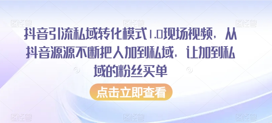 抖音引流私域转化模式1.0现场视频，从抖音源源不断把人加到私域，让加到私域的粉丝买单-锦年学吧