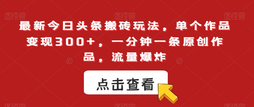 最新今日头条搬砖玩法，单个作品变现300+，一分钟一条原创作品，流量爆炸【揭秘】-锦年学吧