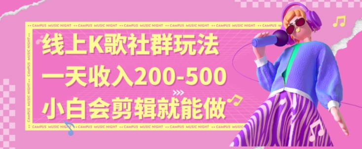 线上K歌社群结合脱单新玩法，无剪辑基础也能日入3位数，长期项目【揭秘】-锦年学吧