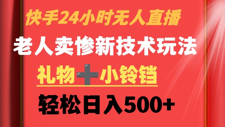 快手24小时无人直播，老人卖惨最新技术玩法，礼物+小铃铛，轻松日入500+【揭秘】-锦年学吧