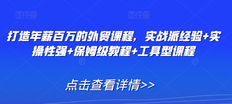 打造年薪百万的外贸课程，实战派经验+实操性强+保姆级教程+工具型课程-锦年学吧