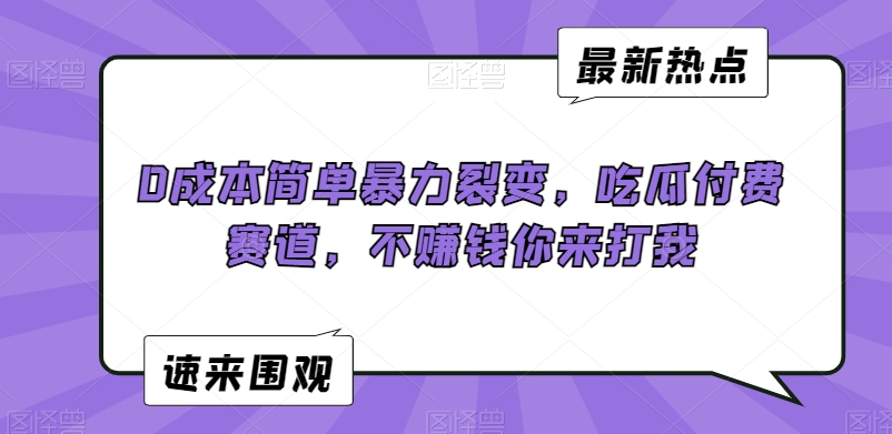 0成本简单暴力裂变，吃瓜付费赛道，不赚钱你来打我【揭秘】-锦年学吧