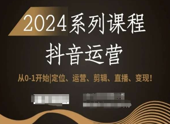 2024抖音运营全套系列课程，从0-1开始，定位、运营、剪辑、直播、变现！-锦年学吧