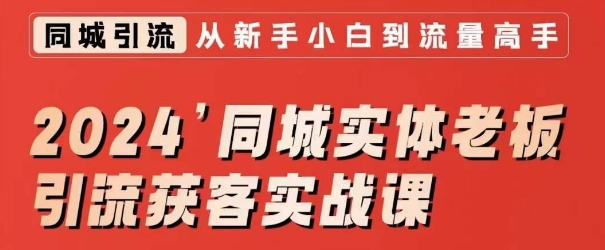 2024同城实体老板引流获客实战课，同城短视频·同城直播·实体店投放·问题答疑-锦年学吧