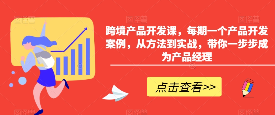 跨境产品开发课，每期一个产品开发案例，从方法到实战，带你一步步成为产品经理-锦年学吧