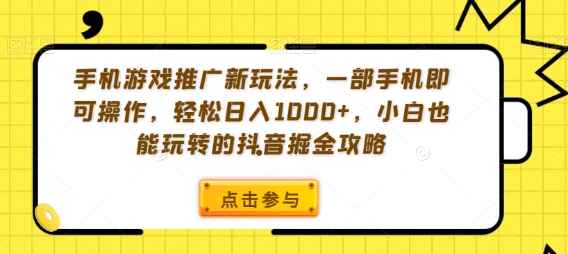 手机游戏推广新玩法，一部手机即可操作，轻松日入1000+，小白也能玩转的抖音掘金攻略【揭秘】-锦年学吧