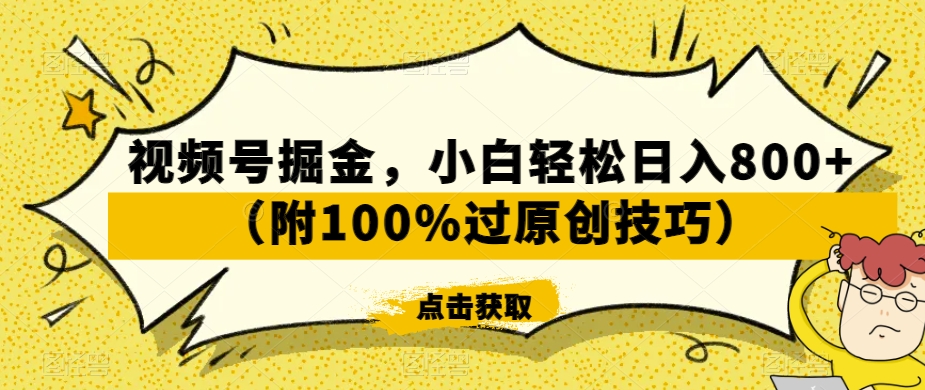 视频号掘金，小白轻松日入800+（附100%过原创技巧）【揭秘】-锦年学吧