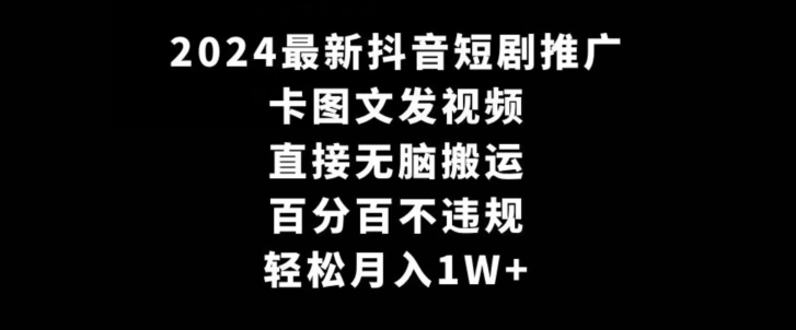 2024最新抖音短剧推广，卡图文发视频，直接无脑搬，百分百不违规，轻松月入1W+【揭秘】-锦年学吧