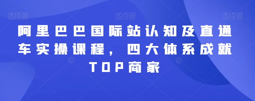 阿里巴巴国际站认知及直通车实操课程，四大体系成就TOP商家-锦年学吧