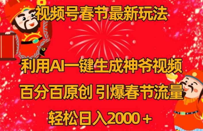 视频号春节最新玩法，利用AI一键生成财神爷视频，百分百原创，引爆春节流量，轻松日入2000＋【揭秘】-锦年学吧