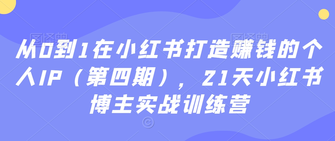 从0到1在小红书打造赚钱的个人IP（第四期），21天小红书博主实战训练营-锦年学吧