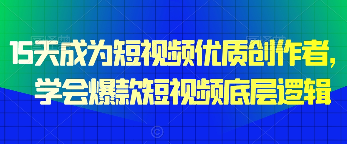 15天成为短视频优质创作者，​学会爆款短视频底层逻辑-锦年学吧