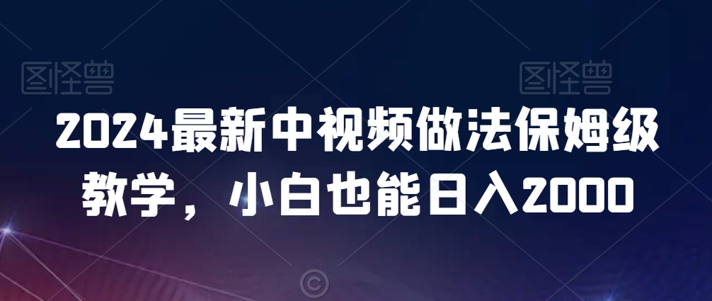 2024最新中视频做法保姆级教学，小白也能日入2000【揭秘】-锦年学吧