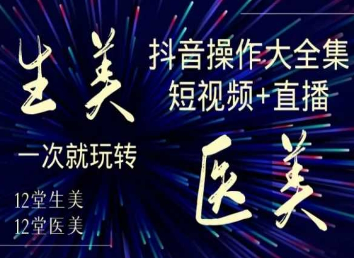 美业全干货·生美·医美抖音操作合集，短视频+直播，一次就玩转-锦年学吧