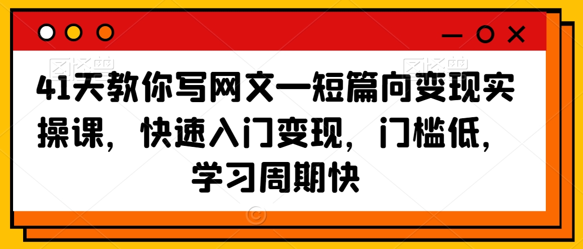 41天教你写网文—短篇向变现实操课，快速入门变现，门槛低，学习周期快-锦年学吧