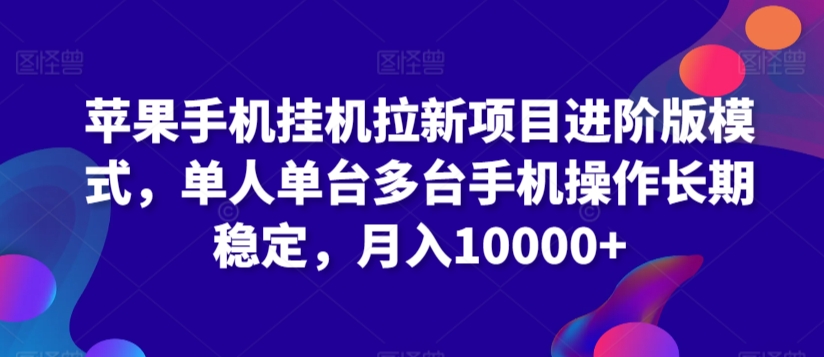 苹果手机挂机拉新项目进阶版模式，单人单台多台手机操作长期稳定，月入10000+【揭秘】-锦年学吧