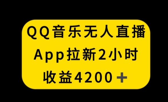 QQ音乐无人直播APP拉新，2小时收入4200，不封号新玩法【揭秘】-锦年学吧