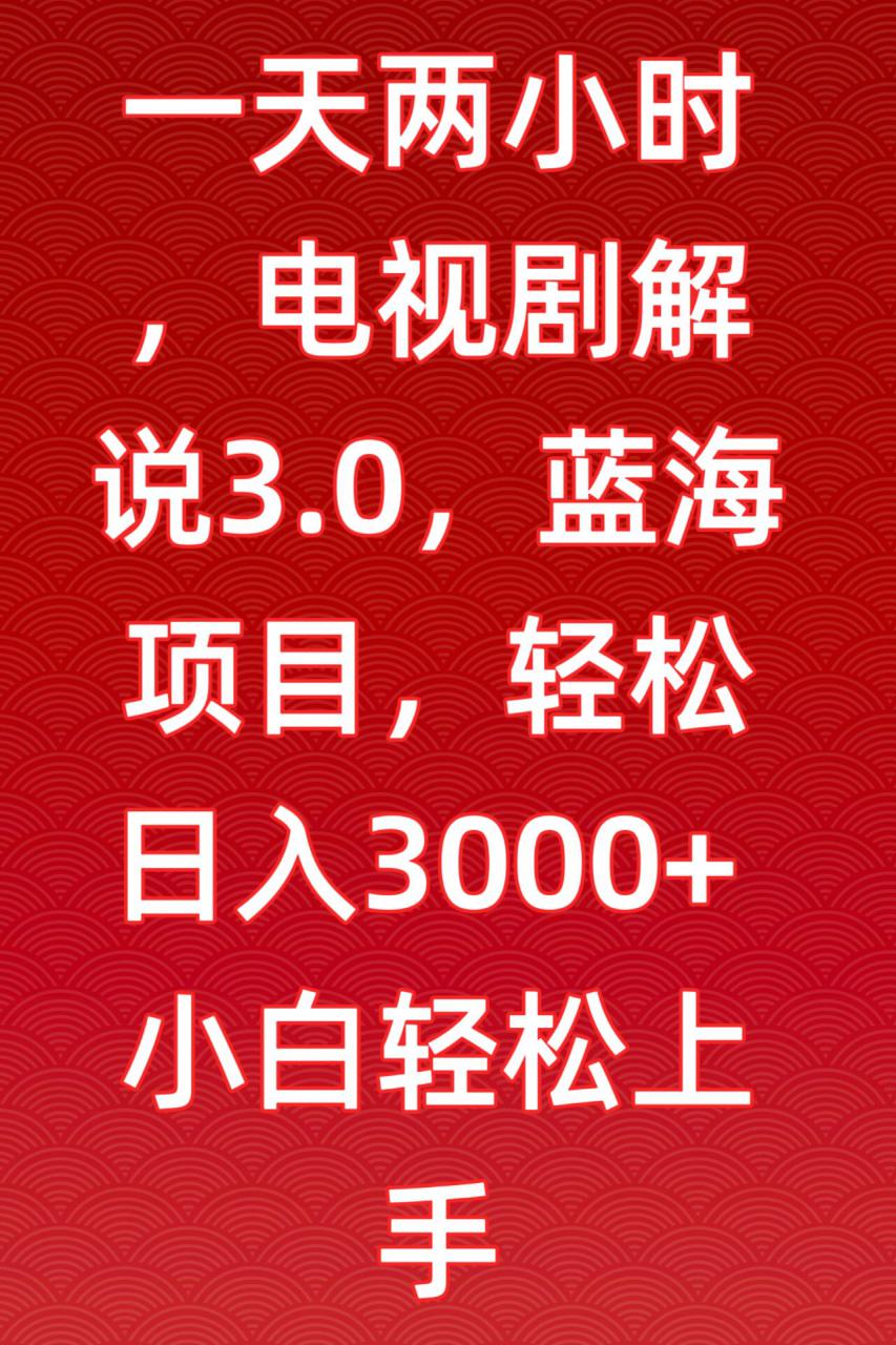 一天两小时，电视剧解说3.0，蓝海项目，轻松日入3000+小白轻松上手【揭秘】-锦年学吧