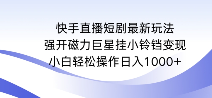 快手直播短剧最新玩法，强开磁力巨星挂小铃铛变现，小白轻松操作日入1000+【揭秘】-锦年学吧